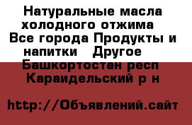 Натуральные масла холодного отжима - Все города Продукты и напитки » Другое   . Башкортостан респ.,Караидельский р-н